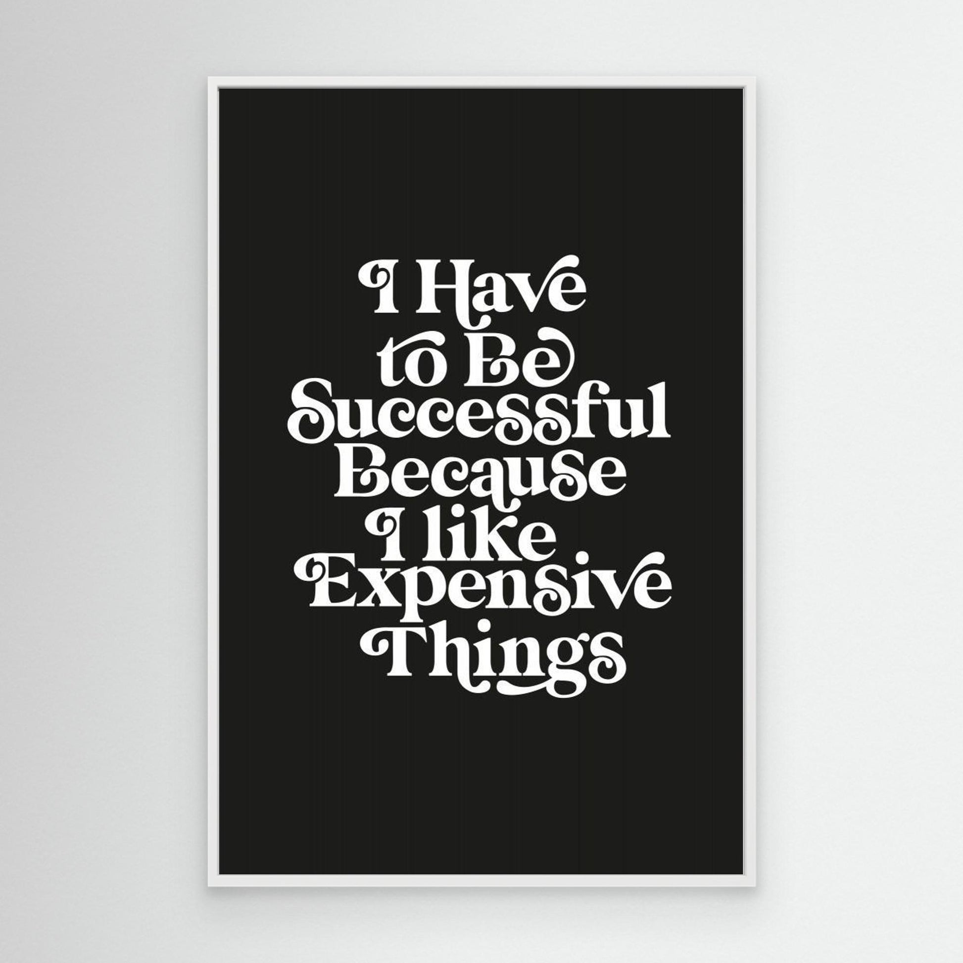 I Have To Be Successful Because I Like Expensive Things 