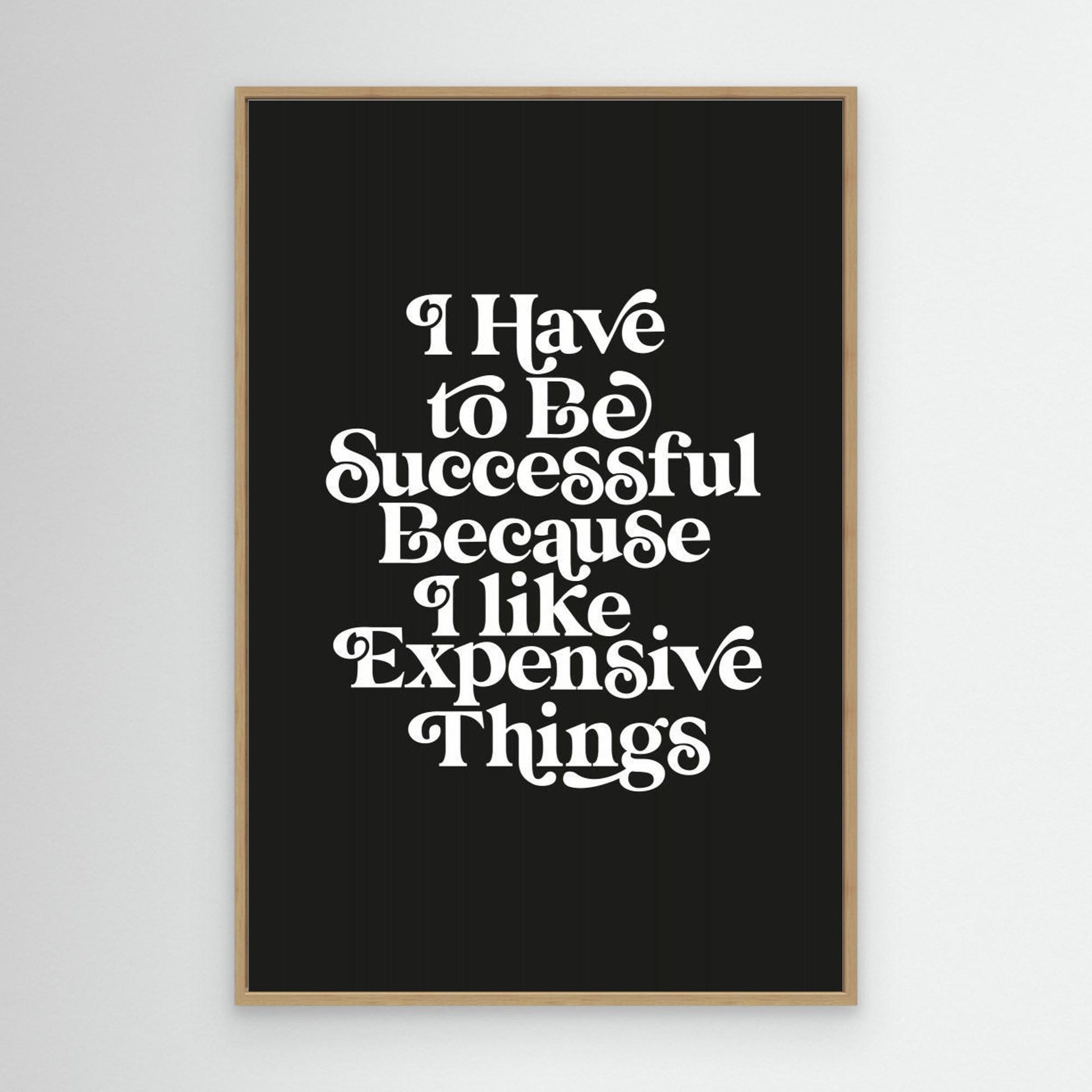 I Have To Be Successful Because I Like Expensive Things 