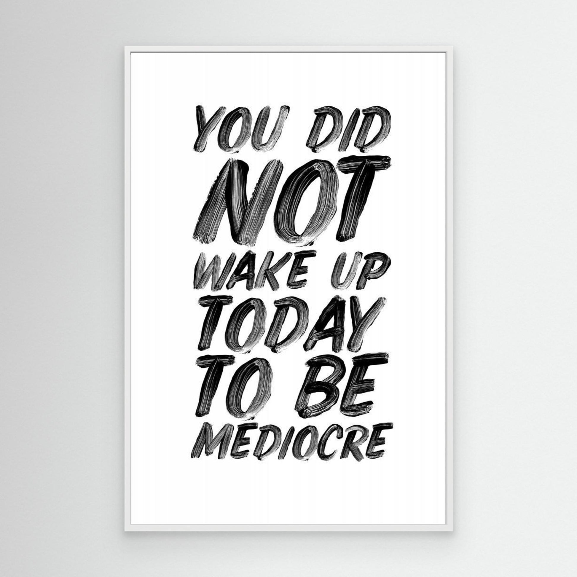 You Did Not Wake Up Today To Be Mediocre Ffffff 
