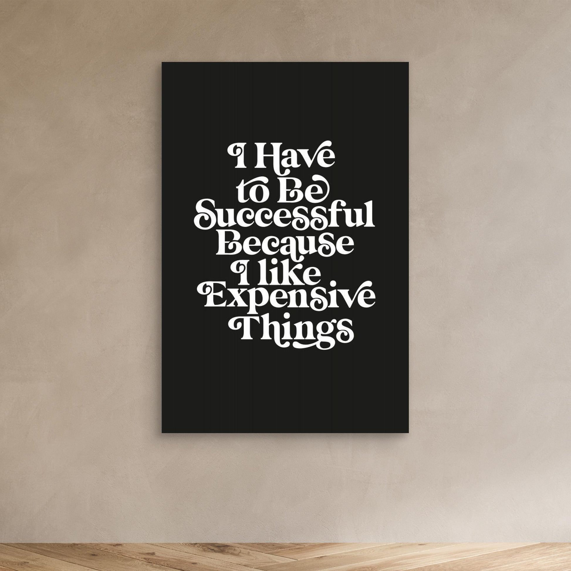 I Have To Be Successful Because I Like Expensive Things 
