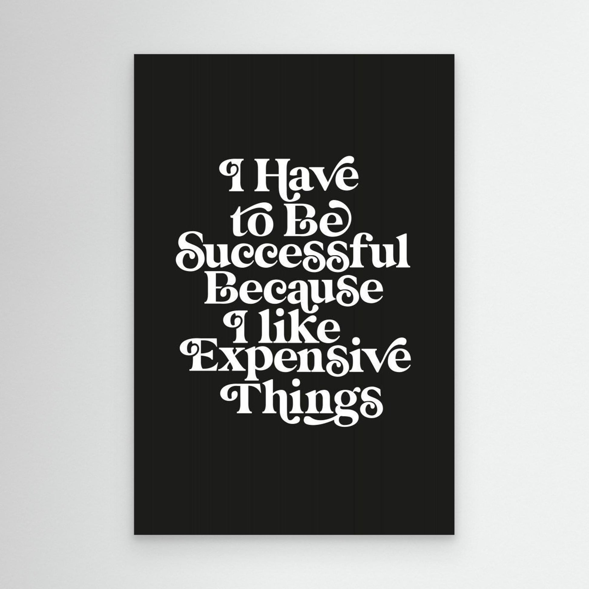 I Have To Be Successful Because I Like Expensive Things 